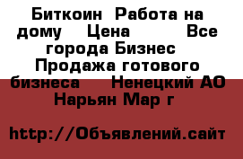 Биткоин! Работа на дому. › Цена ­ 100 - Все города Бизнес » Продажа готового бизнеса   . Ненецкий АО,Нарьян-Мар г.